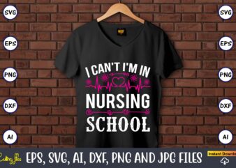 I can’t I’m in nursing school,Nurse,Nurse t-shirt,Nurse design,Nurse SVG Bundle, Nurse Svg,sublimation, sublimation Nurse,Nurse sublimation, Nurse,t-shirt,tshirt,design tshirt design, t-shit design, vector, svg vector, nurse Clipart, nurse Cut File, Designs for