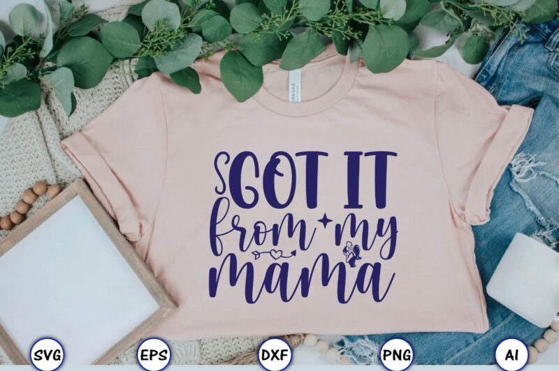 Got it from my mama,Mother,Mother svg bundle, Mother t-shirt, t-shirt design, Mother svg vector,Mother SVG, Mothers Day SVG, Mom SVG, Files for Cricut, Files for Silhouette, Mom Life, eps files,