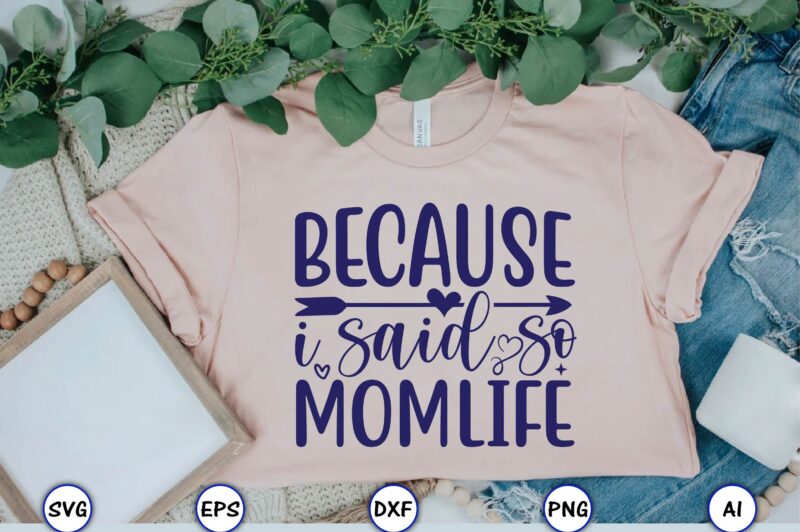 Because I said so momlife,Mother,Mother svg bundle, Mother t-shirt, t-shirt design, Mother svg vector,Mother SVG, Mothers Day SVG, Mom SVG, Files for Cricut, Files for Silhouette, Mom Life, eps files,