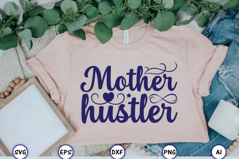 Mother hustler,Mother,Mother svg bundle, Mother t-shirt, t-shirt design, Mother svg vector,Mother SVG, Mothers Day SVG, Mom SVG, Files for Cricut, Files for Silhouette, Mom Life, eps files, Shirt design,Mom svg