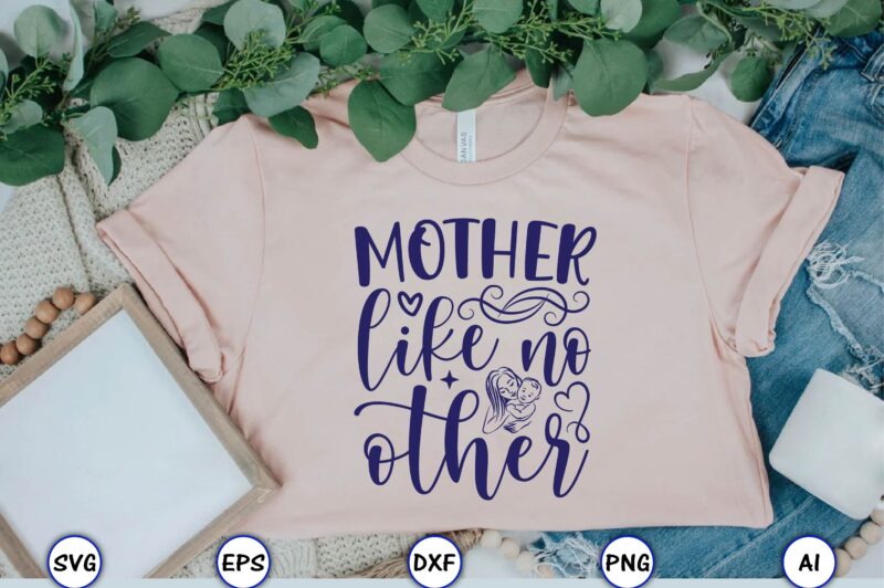 Mother like no other,Mother,Mother svg bundle, Mother t-shirt, t-shirt design, Mother svg vector,Mother SVG, Mothers Day SVG, Mom SVG, Files for Cricut, Files for Silhouette, Mom Life, eps files, Shirt