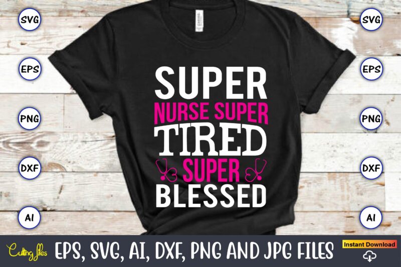 Super nurse super tired super blessed,Nurse,Nurse t-shirt,Nurse design,Nurse SVG Bundle, Nurse Svg,sublimation, sublimation Nurse,Nurse sublimation, Nurse,t-shirt,tshirt,design tshirt design, t-shit design, vector, svg vector, nurse Clipart, nurse Cut File, Designs for