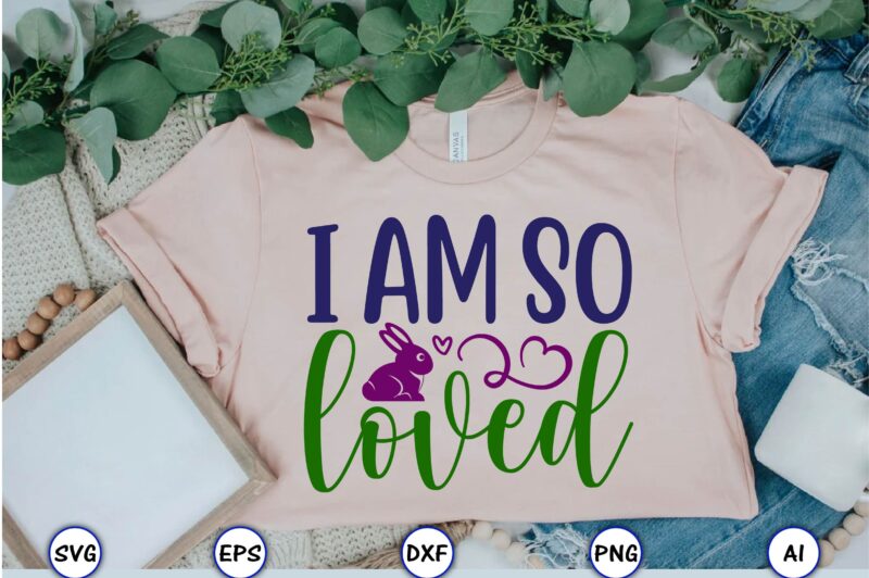 I am so loved,Easter,Easter bundle Svg,T-Shirt, t-shirt design, Easter t-shirt, Easter vector, Easter svg vector, Easter t-shirt png, Bunny Face Svg, Easter Bunny Svg, Bunny Easter Svg, Easter Bunny Svg,Easter