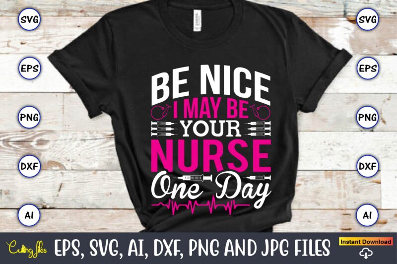 Be nice I may be your nurse one day,Nurse,Nurse t-shirt,Nurse design,Nurse SVG Bundle, Nurse Svg,sublimation, sublimation Nurse,Nurse sublimation, Nurse,t-shirt,tshirt,design tshirt design, t-shit design, vector, svg vector, nurse Clipart, nurse Cut