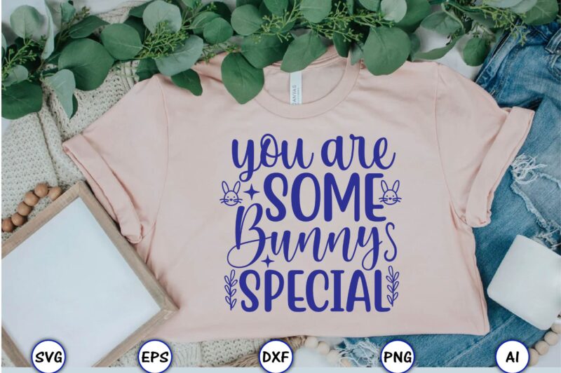 You are some bunny special,Easter,Easter bundle Svg,T-Shirt, t-shirt design, Easter t-shirt, Easter vector, Easter svg vector, Easter t-shirt png, Bunny Face Svg, Easter Bunny Svg, Bunny Easter Svg, Easter Bunny