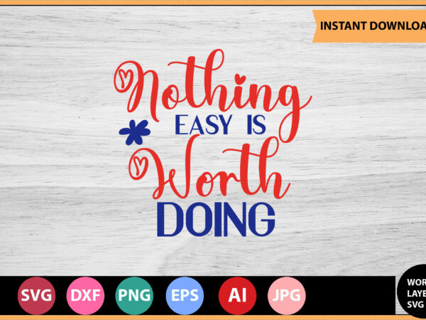Nothing easy is worth doing vector t-shirt,motivational quotes svg, bundle, inspirational quotes svg,, life quotes,cut file for cricut, silhouette, cameo, svg, png, eps, dxf,inspirational quotes svg bundle, motivational quotes svg
