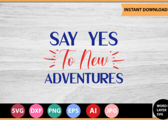 Say Yes To New Adventures vector t-shirt,Motivational Quotes SVG, Bundle, Inspirational Quotes SVG,, Life Quotes,Cut file for Cricut, Silhouette, Cameo, Svg, Png, Eps, Dxf,Inspirational Quotes Svg Bundle, Motivational Quotes Svg