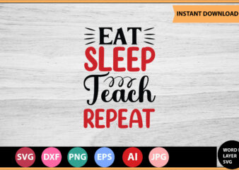 EAT SLEEP TEACH REPEAT vector t-shirt ,Teacher Svg Bundle, Teacher Quote Svg, Teacher Svg, School Svg, Teacher Life Svg, Back to School Svg, Teacher Appreciation Svg,Teacher SVG Bundle, Teacher Svg,