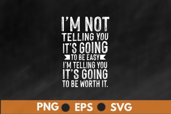 I’m not telling you, it’s going to be easy, I’m telling you, it’s going to be worth t shirt design vector