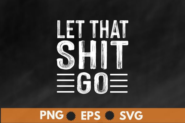 Let that shit go funny t shirt design vector svg,