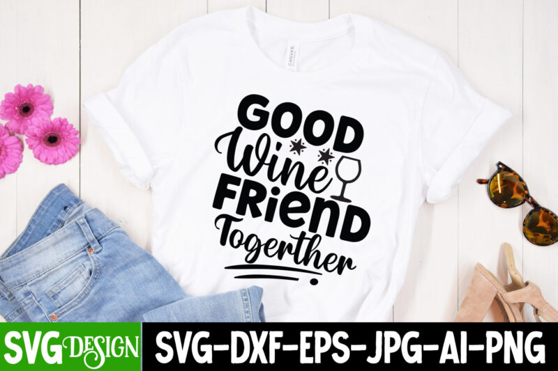 Good Wine Friend Together T-Shirt Design, Good Wine Friend Together SVG Cut File, Sarcastic Sublimation Bundle.Sarcasm Sublimation Bundle Sarcastic Sublimation Bundle.Sarcasm Sublimation Bundle,Sarcastic Sublimation PNG,Sarcasm SVG Bundle Quotes Sarcastic Png