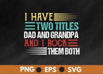 I Have Two Titles Dad And Grandpa Father’s Day Grandpa Gift T-Shirt design vector svg