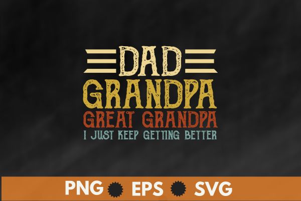 Dad grandpa great grandpa i just keep getting better t shirt design vector svg