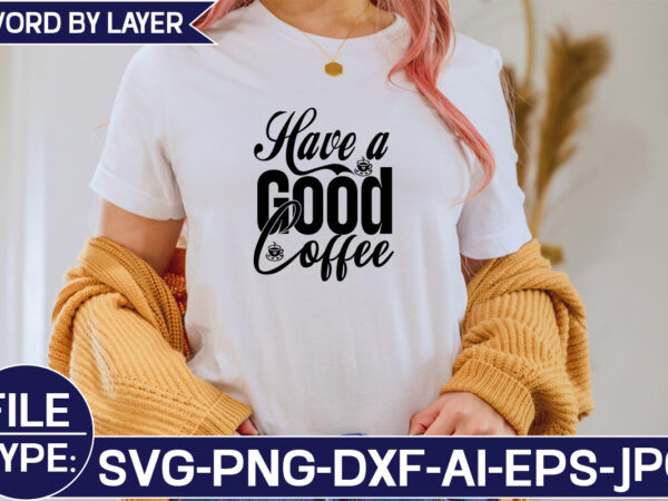 Have a good coffee svg cut file graphic t shirt