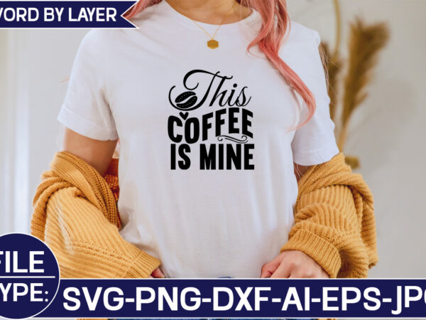 This coffee is mine svg cut file t shirt designs for sale