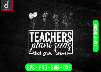 Teachers plant seeds that grow forever svg design, teacher svg bundle design, cut files