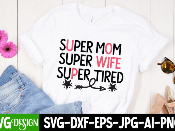 Super mom super wife super tired t-shirt design, mom t-shirt design, happy mother’s day sublimation design, happy mother’s day sublimation png , mother’s day png bundle, mama png bundle, #1
