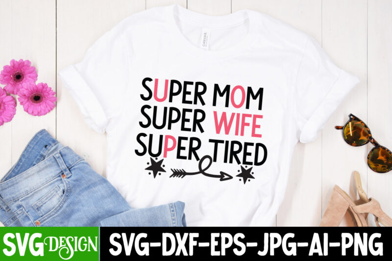 Super Mom Super Wife Super Tired T-Shirt Design, Mom T-Shirt Design, Happy Mother's Day Sublimation Design, Happy Mother's Day Sublimation PNG , Mother's Day Png Bundle, Mama Png Bundle, #1