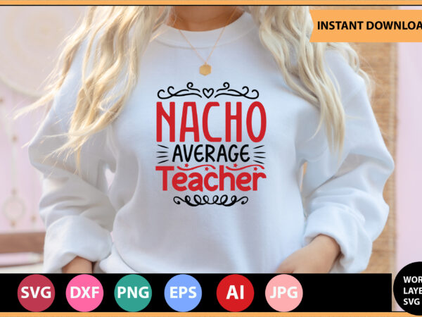 Nacho average teacher vector t-shirt ,teacher svg bundle, teacher quote svg, teacher svg, school svg, teacher life svg, back to school svg, teacher appreciation svg,teacher svg bundle, teacher svg, school