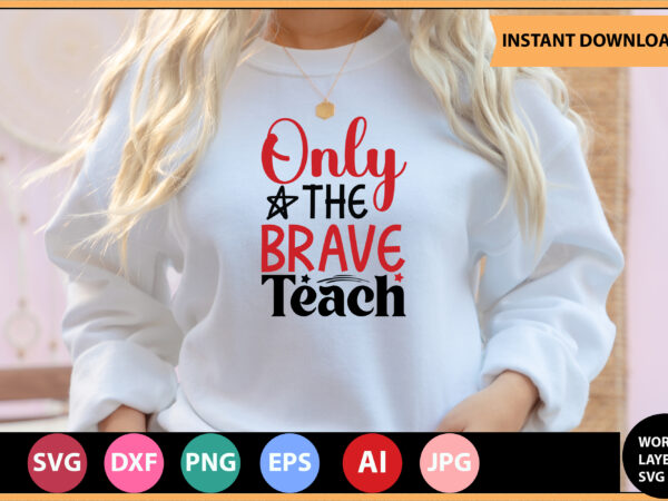 Only the brave teach vector t-shirt ,teacher svg bundle, teacher quote svg, teacher svg, school svg, teacher life svg, back to school svg, teacher appreciation svg,teacher svg bundle, teacher svg,