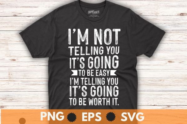 I’m not telling you, it’s going to be easy, I’m telling you, it’s going to be worth t shirt design vector