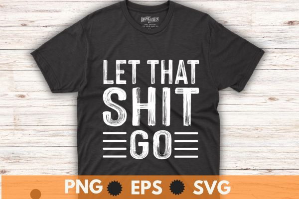 Let that shit go funny t shirt design vector svg,
