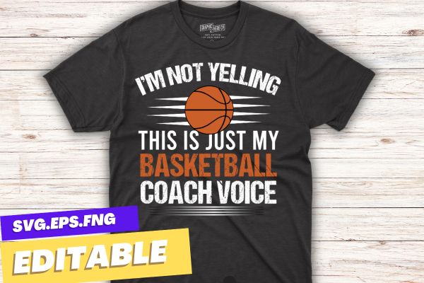 I’m not yelling this is just my basketball coach voice t shirt design vector svg, funny basketball coach voice, basketball coaching daddy