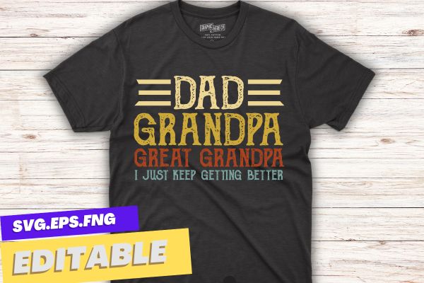 Dad grandpa great grandpa i just keep getting better t shirt design vector svg