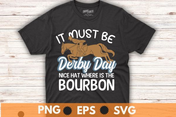 It must be derby day nice hat where is the bourbon T-Shirt design vector, Vintage, Kentucky, Retro, Horse Racing, Derby T-Shirt design vector,horse, derby, racing