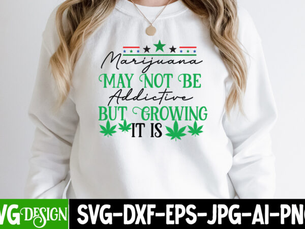 Marijana may not be addictive but growing it is t-shirt design, marijana may not be addictive but growing it is svg cut file, in weed we trust t-shirt design, in