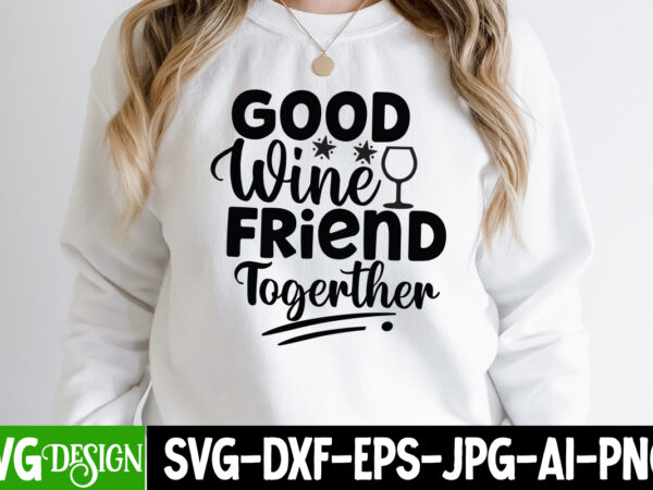 Good wine friend together t-shirt design, good wine friend together svg cut file, sarcastic sublimation bundle.sarcasm sublimation bundle sarcastic sublimation bundle.sarcasm sublimation bundle,sarcastic sublimation png,sarcasm svg bundle quotes sarcastic png