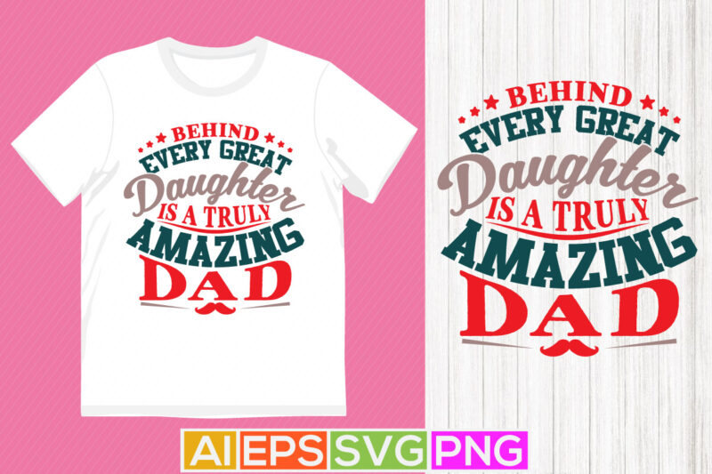 behind every great daughter is a truly amazing dad, dad shirt designs, best dad ever greeting tee design