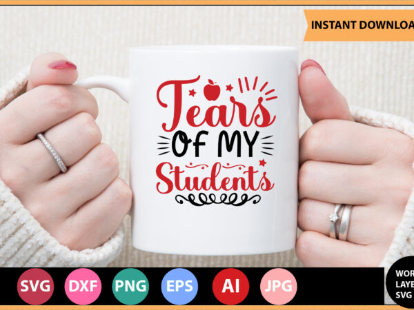 Tears of my students vector t-shirt ,teacher svg bundle, teacher quote svg, teacher svg, school svg, teacher life svg, back to school svg, teacher appreciation svg,teacher svg bundle, teacher svg,