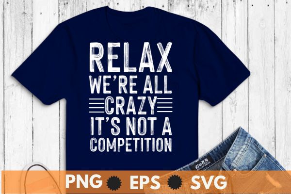 Relax we’re all crazy it’s not a competition t shirt design vector