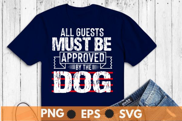 All guests must be approved by the dog t shirt design vector, dog shirt svg,
