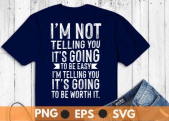 I’m not telling you, it’s going to be easy, I’m telling you, it’s going to be worth t shirt design vector