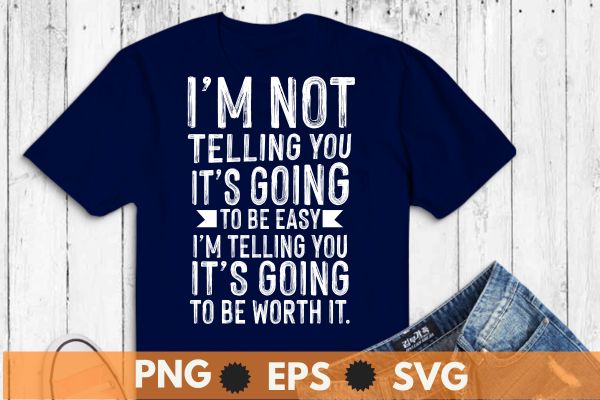 I’m not telling you, it’s going to be easy, i’m telling you, it’s going to be worth t shirt design vector