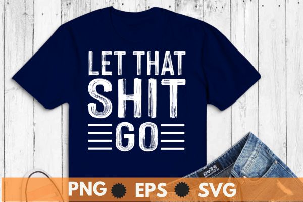 Let that shit go funny t shirt design vector svg,