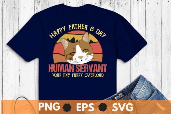 Funny Cat Happy Father’s Day Human Servant Tiny Overlord T-Shirt design vector svg