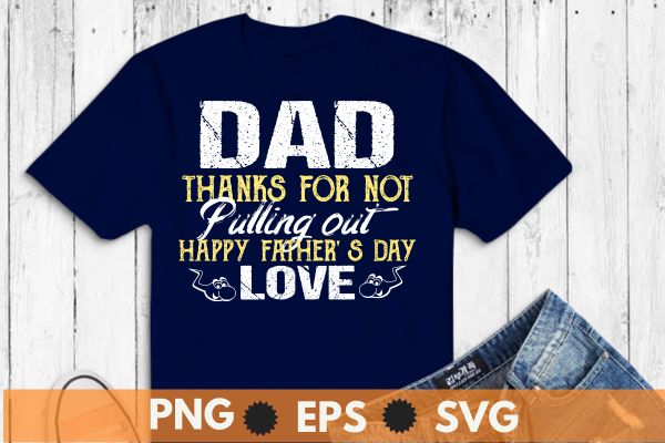 Thanks For Not Pulling Out Funny Happy Father’s Day Mens T-Shirt design vector svg