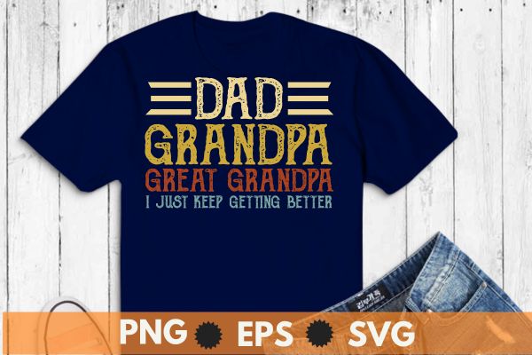 Dad grandpa great grandpa i just keep getting better t shirt design vector svg