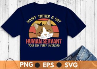 Funny Cat Happy Father’s Day Human Servant Tiny Overlord T-Shirt design vector svg, day, cat, tee, funny, father’s, fathers, cat, happy, human, servant, tiny, overlord, t-shirt, lovers, Vintage happy fathers day human servant your tiny furry overload,