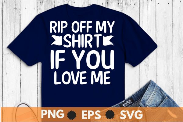 rip off my shirt if you love me shirt