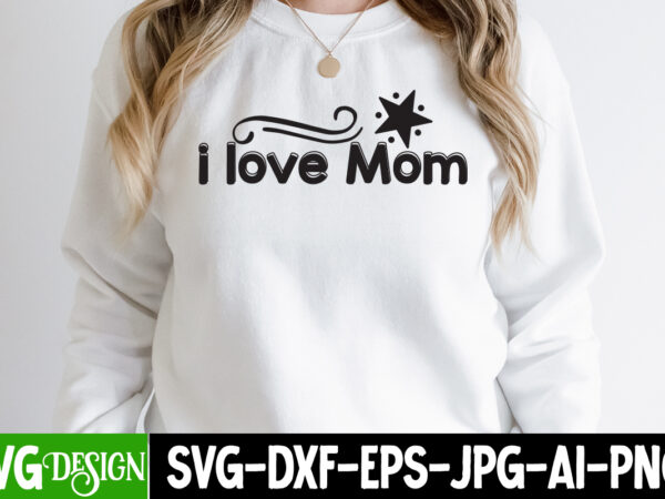 I love mom t-shirt design, i love mom svg cut file, mom t-shirt design, happy mother’s day sublimation design, happy mother’s day sublimation png , mother’s day png bundle, mama