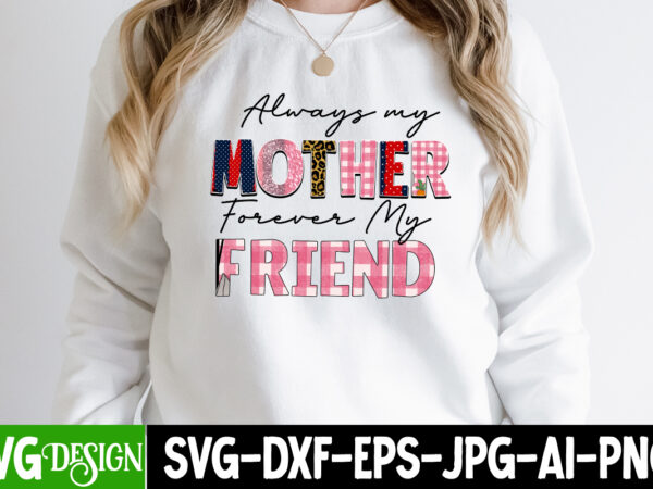 Always mother forever my friend sublimation design ,happy mother’s day sublimation design, happy mother’s day sublimation png , mother’s day png bundle, mama png bundle, #1 mom shirt, #1 mom