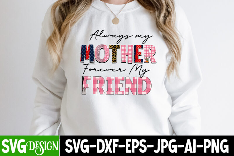 Always Mother Forever My Friend Sublimation Design ,Happy Mother's Day Sublimation Design, Happy Mother's Day Sublimation PNG , Mother's Day Png Bundle, Mama Png Bundle, #1 mom shirt, #1 mom