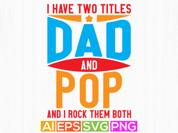 I have two titles dad and pop and i rock them both, gift for fathers day greeting, titles dad happy fathers day design apparel