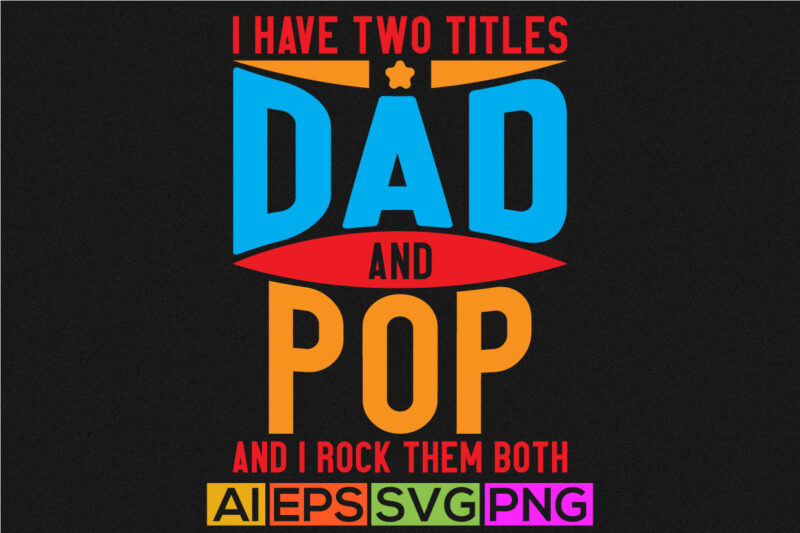 i have two titles dad and pop and i rock them both, gift for fathers day greeting, titles dad happy fathers day design apparel