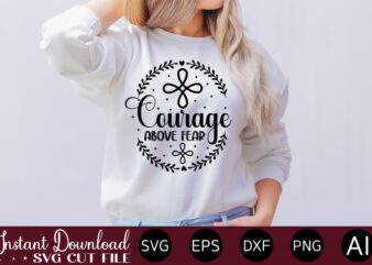 courage above fear t- shirt design,Inspirational Svg Bundle, Inspirational Quotes Svg Bundle, Motivational Svg Bundle, Christian Svg Bundle, Self Love Svg Png Cut File,Faith SVG Bundle, Inspirational Quotes SVG Bundle,