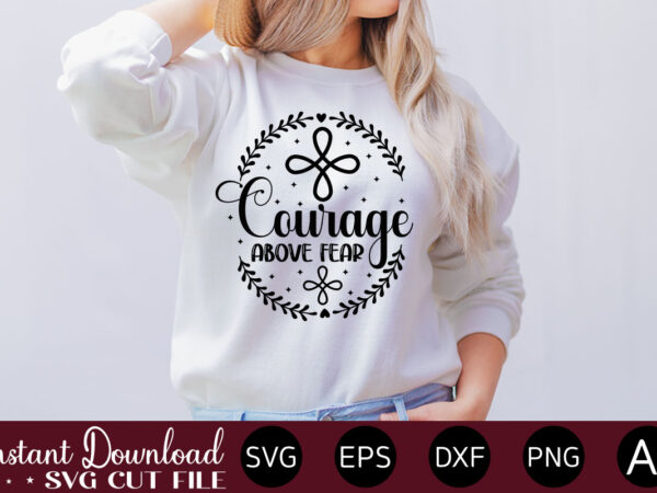 Courage above fear t- shirt design,inspirational svg bundle, inspirational quotes svg bundle, motivational svg bundle, christian svg bundle, self love svg png cut file,faith svg bundle, inspirational quotes svg bundle,